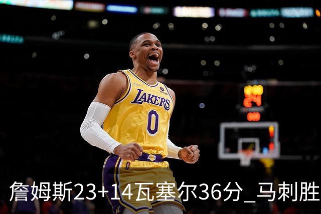 詹姆斯23+14瓦塞尔36分 马刺胜湖人结束18连败